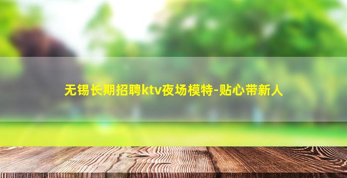 无锡长期招聘ktv夜场模特-贴心带新人